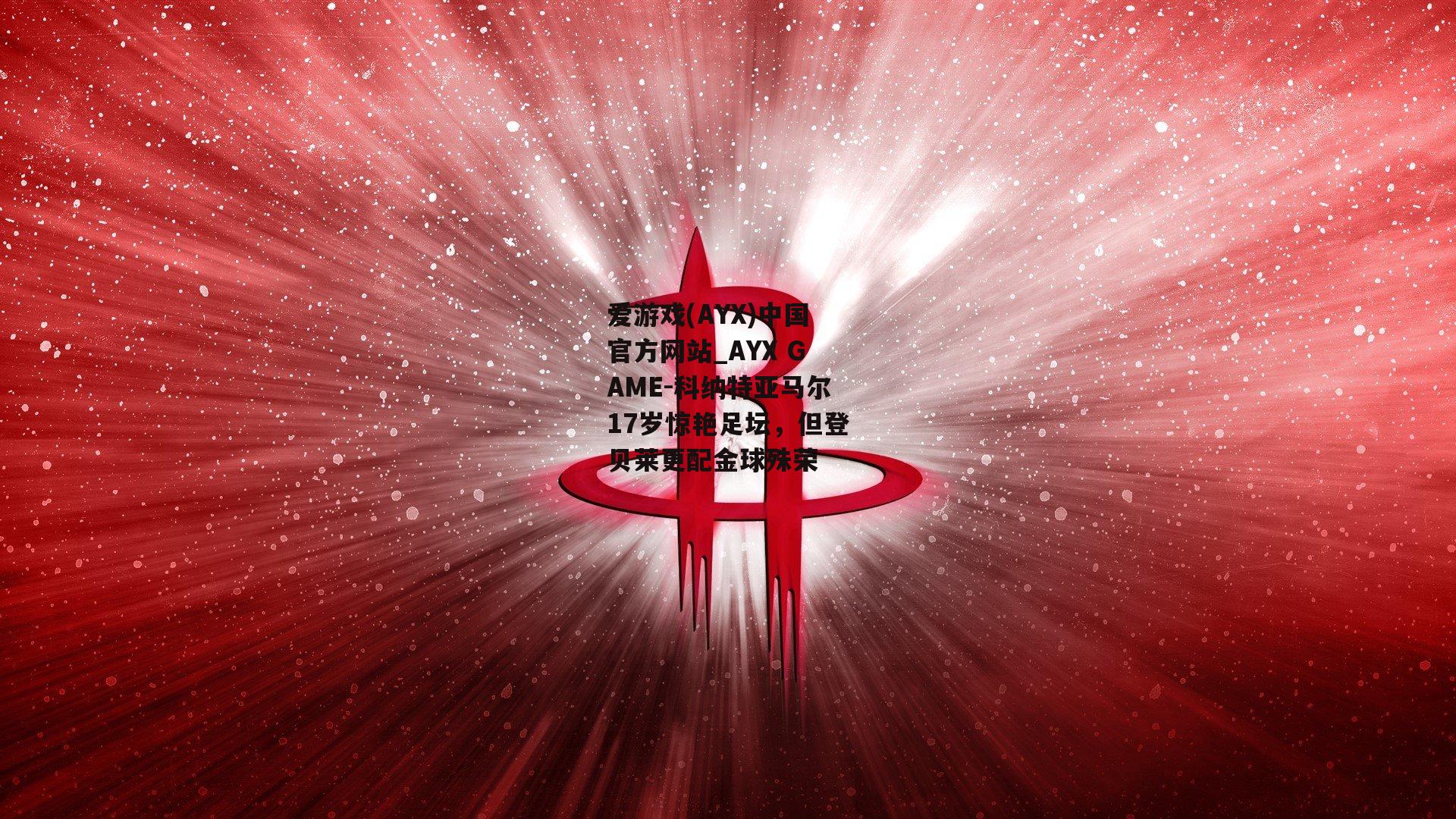 爱游戏(AYX)中国官方网站_AYX GAME-科纳特亚马尔17岁惊艳足坛，但登贝莱更配金球殊荣